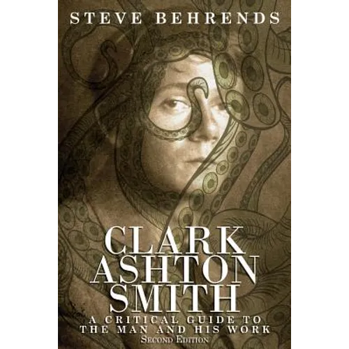 Clark Ashton Smith: A Critical Guide to the Man and His Work, Second Edition