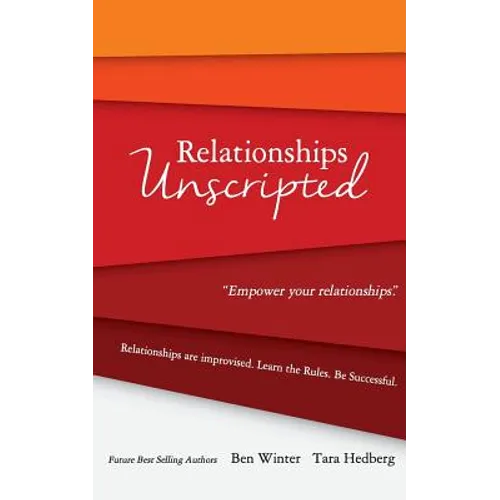 Relationships Unscripted: Relationships are Improvised. Learn the Rules. Be Successful.