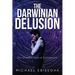 The Darwinian Delusion: The Scientific Myth Of Evolutionism
