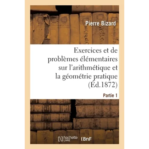 Recueil d'Exercices Et de Problèmes Élémentaires Usuels Et Instructifs Sur l'Arithmétique: Et La Géométrie Pratique À l'Usage Des Classes Élémentaires
