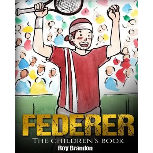 Federer: The Children's Book. Fun Illustrations. Inspirational and Motivational Life Story of Roger Federer- One of the Best Te