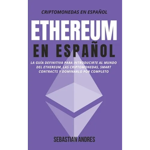 Ethereum en Español: La guía definitiva para introducirte al mundo del Ethereum, las Criptomonedas, Smart Contracts y dominarlo por completo