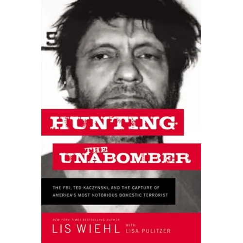 Hunting the Unabomber: The FBI, Ted Kaczynski, and the Capture of America's Most Notorious Domestic Terrorist