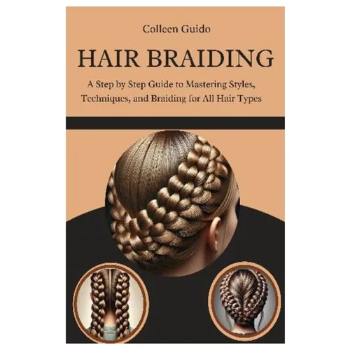 Hair Braiding: A Step by Step Guide to Mastering Styles, Techniques, and the Cultural Art of Braiding for All Hair Types