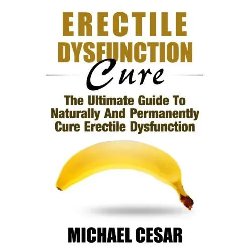 Erectile Dysfunction Cure: The Ultimate Guide To Naturally And Permanently Cure Erectile Dysfunction