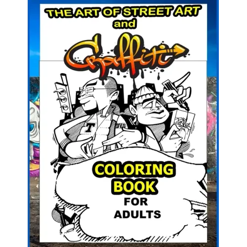 The Art Of Street Art and Graffiti Coloring Book For Adults: A Great Graffiti Grafitti For Kids Boys Adults Coloring Book With Street Art famous and A