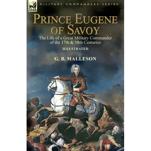Prince Eugene of Savoy: the Life of a Great Military Commander of the 17th & 18th Centuries