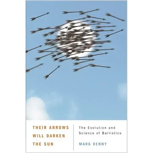 Their Arrows Will Darken the Sun: The Evolution and Science of Ballistics