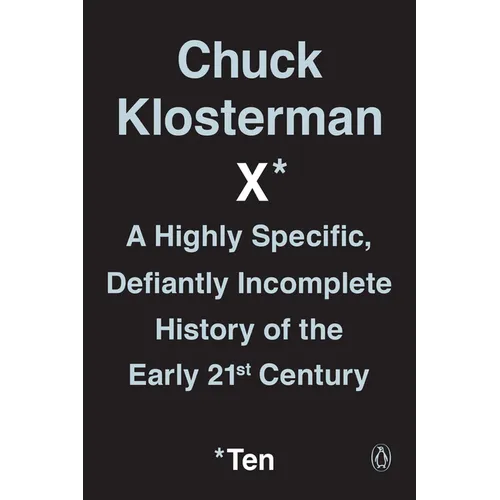 Chuck Klosterman X: A Highly Specific, Defiantly Incomplete History of the Early 21st Century