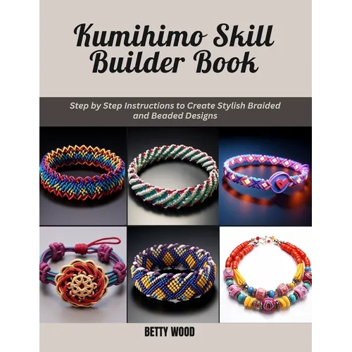 Kumihimo Skill Builder Book: Step by Step Instructions to Create Stylish Braided and Beaded Designs