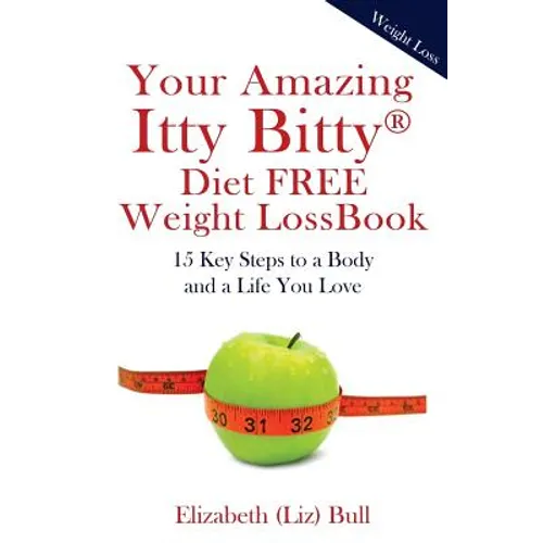 Your Amazing Itty Bitty Diet FREE Weight Loss Book: 15 Key Steps to a Body and a Life You Love