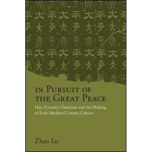 In Pursuit of the Great Peace: Han Dynasty Classicism and the Making of Early Medieval Literati Culture