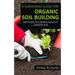 A Gardening Guide For Organic Soil Building: Methods to Obtain Healthy Garden Soil