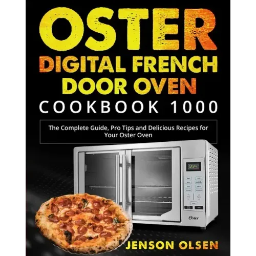 Oster Digital French Door Oven Cookbook 1000: The Complete Guide, Pro Tips and Delicious Recipes for Your Oster Oven