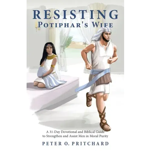 Resisting Potiphar's Wife: A 31-Day Devotional & Biblical Guide to Strengthen and Assist Men in Moral Purity