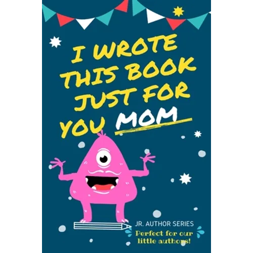 I Wrote This Book Just For You Mom!: Fill In The Blank Book For Mom/Mother's Day/Birthday's And Christmas For Junior Authors Or To Just Say They Love