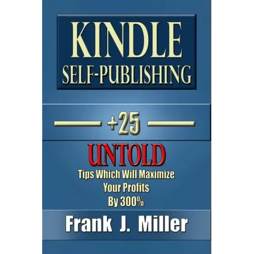 Kindle Self-Publishing - 25+ Untold Tips Which Will Maximize Your Profits By 300%