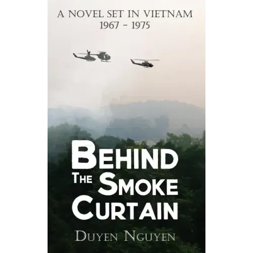 Behind the Smoke Curtain: A Novel Set in Vietnam 1967-1975