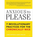 Anxious to Please: 7 Revolutionary Practices for the Chronically Nice