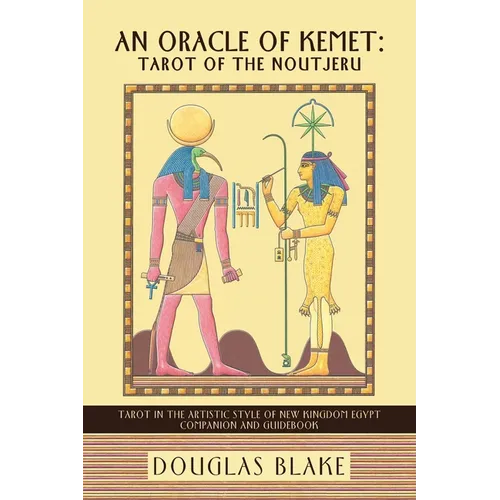 An Oracle of Kemet: Tarot of the Noutjeru: Tarot in the Artistic Style of New Kingdom Egypt Companion and Guidebook