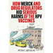How Merck and Drug Regulators Hid Serious Harms of the Hpv Vaccines