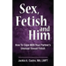 Sex, Fetish and Him: How to Cope with Your Partner's Unusual Sexual Fetish