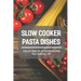 Slow Cooker Pasta Dishes: Collection Of 23 Pasta Recipes You Should Try: Slow Cooker Pasta Main Dish Recipes