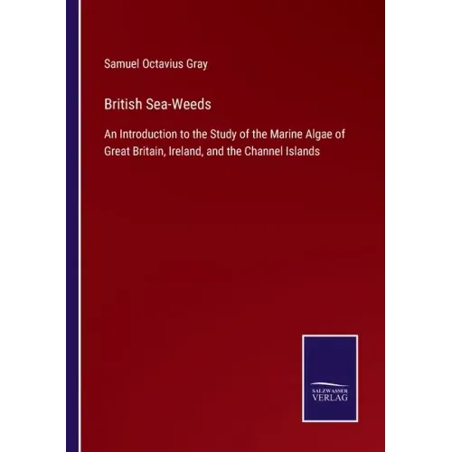 British Sea-Weeds: An Introduction to the Study of the Marine Algae of Great Britain, Ireland, and the Channel Islands