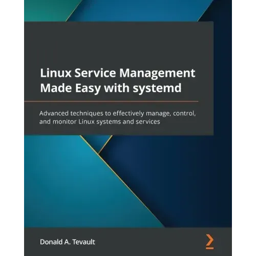 Linux Service Management Made Easy with systemd: Advanced techniques to effectively manage, control, and monitor Linux systems and services