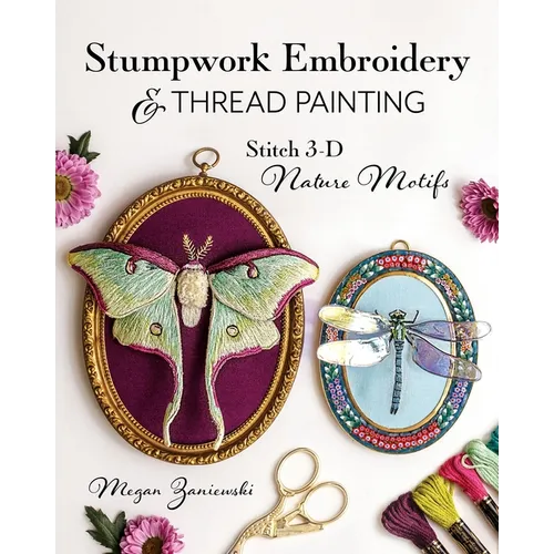 Stumpwork Embroidery & Thread Painting: Stitch 3-D Nature Motifs