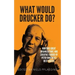 What would Drucker do?: Nurture great organizations and societies guided by Peter Drucker's best quotes