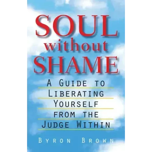 Soul Without Shame: A Guide to Liberating Yourself from the Judge Within