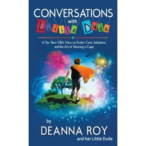 Conversations with Little Dude: A Six-Year-Old's View on Foster Care, Adoption, and the Art of Wearing a Cape
