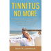 Tinnitus No More: The Complete Guide On Tinnitus Symptoms, Causes, Treatments, & Natural Tinnitus Remedies to Get Rid of Ringing in Ears Once and for