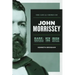 The Life and Crimes of John Morrissey: Bare-Knuckle Boxing Champion, New York Gangster, Irish American Politician