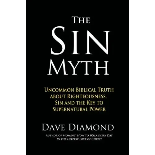 The Sin Myth: Uncommon Biblical Truth about Righteousness, Sin and the Key to Supernatural Power