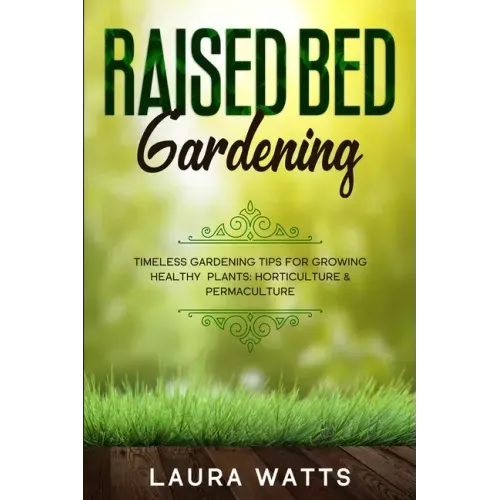 Raised Bed Gardening: Timeless Gardening Tips For Growing Healthy Plants: Horticulture & Permaculture
