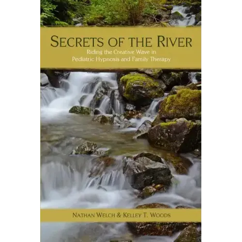 Secrets of the River: Riding the Creative Wave in Pediatric Hypnosis and Family Therapy