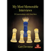 My Most Memorable Interviews: 35 Conversations with Chess Stars
