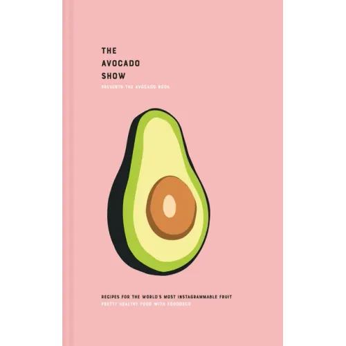 The Avocado Show: Recipes for the World's Most Instagrammable Fruit