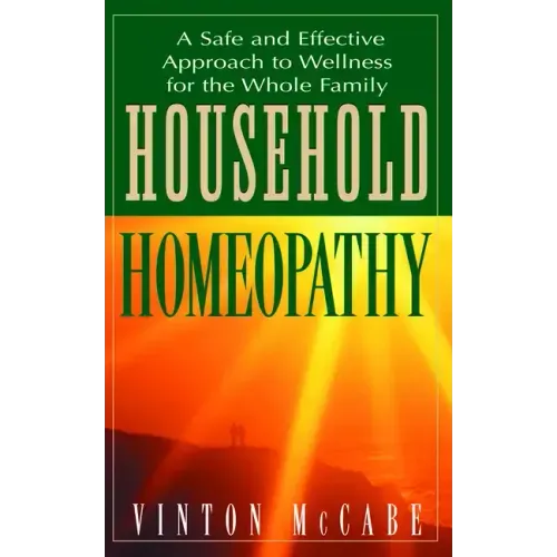 Household Homeopathy: A Safe and Effective Approach to Wellness for the Whole Family