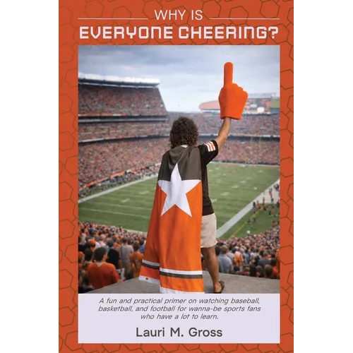 Why Is Everyone Cheering?: A fun and practical primer on watching baseball, basketball, and football for wanna-be sports fans who have a lot to learn.