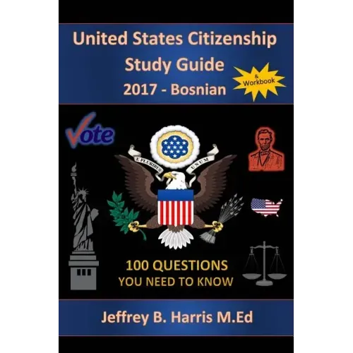 United States Citizenship Study Guide and Workbook - Bosnian: 100 Questions You Need To Know