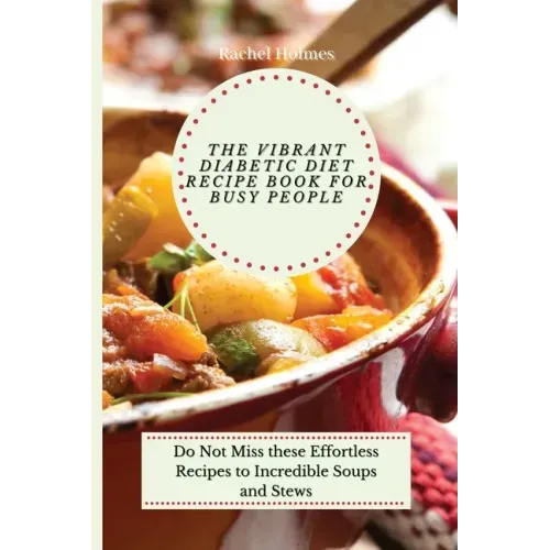 The Vibrant Diabetic Diet Recipe Book for Busy People: Do Not Miss these Effortless Recipes to Incredible Soups and Stews