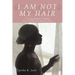 I Am Not My Hair: A Young Woman's Journey and Triumph Over Breast Cancer