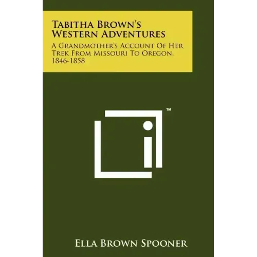 Tabitha Brown's Western Adventures: A Grandmother's Account Of Her Trek From Missouri To Oregon, 1846-1858