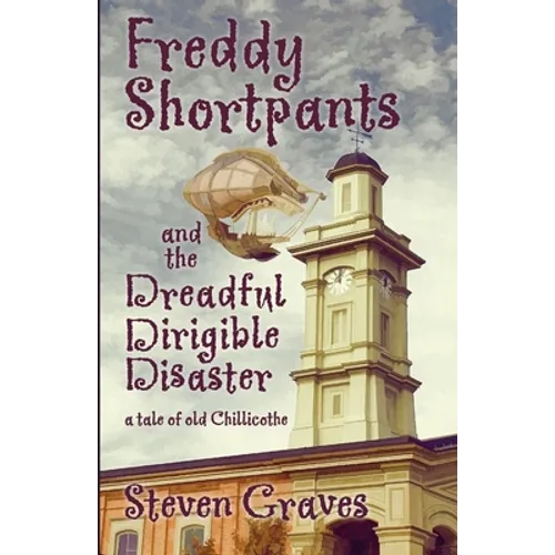 Freddy Shortpants and the Dreadful Dirigible Disaster: A Tale of Old Chillicothe