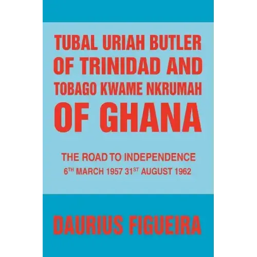 Tubal Uriah Butler of Trinidad and Tobago Kwame Nkrumah of Ghana: The Road to Independence