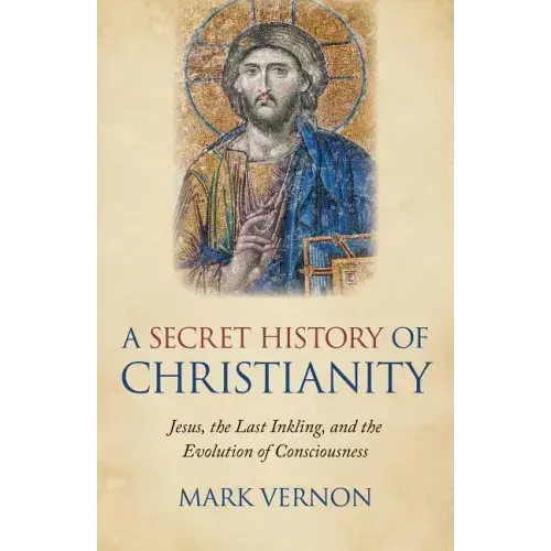 A Secret History of Christianity: Jesus, the Last Inkling, and the Evolution of Consciousness