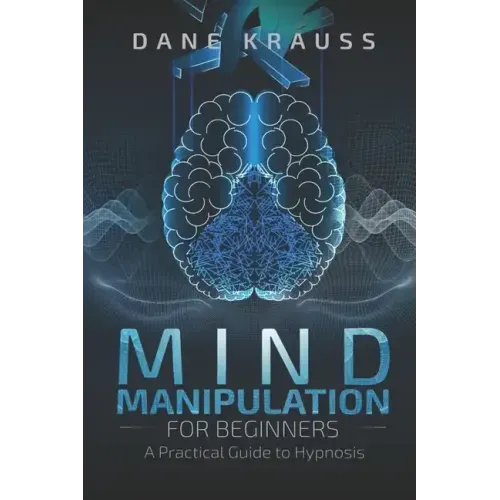 Mind Manipulation for Beginners: A Practical Guide to Hypnosis